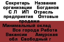 Секретарь › Название организации ­ Богданов С.Л., ИП › Отрасль предприятия ­ Оптовые продажи › Минимальный оклад ­ 14 000 - Все города Работа » Вакансии   . Амурская обл.,Свободный г.